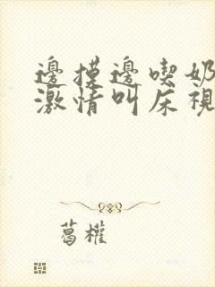 边摸边吃奶边做激情叫床视频