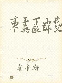 高手下山我有九个无敌师父全文免费