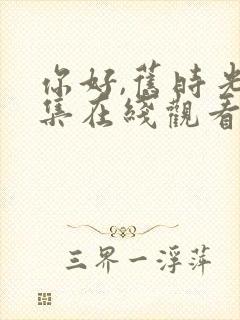 你好,旧时光全集在线观看免费