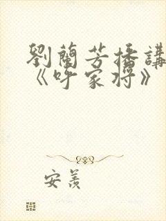 刘兰芳播讲评书《呼家将》