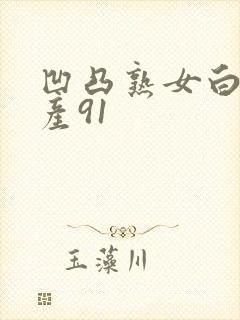 凹凸熟女白浆国产91