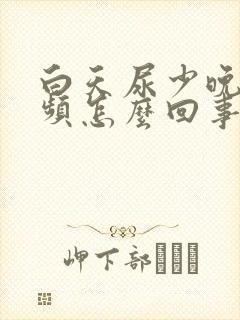 白天尿少晚上尿频怎么回事