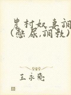 农村奴妻调教,(憋尿,调教)