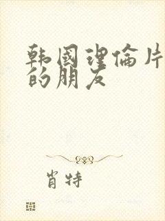 韩国理伦片妈妈的朋友