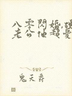 八零闪婚,硬汉老公他超爱短剧