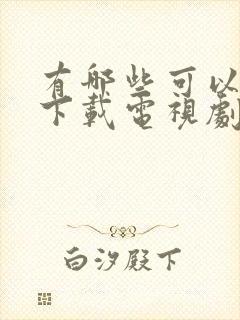 有哪些可以免费下载电视剧的软件