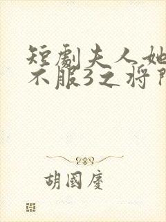 短剧夫人她专治不服3之将门捉婿