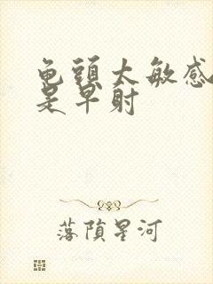 龟头太敏感是不是早射