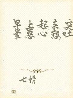 早上起来突然头晕恶心想吐冒虚汗