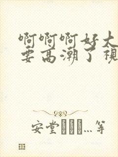 啊啊啊好大好爽要高潮了视频