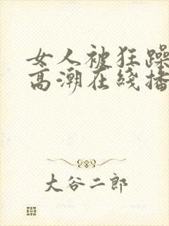 女人被狂躁c到高潮在线播放