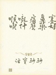 喉咙痛鼻塞咳嗽吃什么药好得快