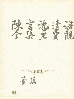 陈言沈清洛短剧全集免费观看