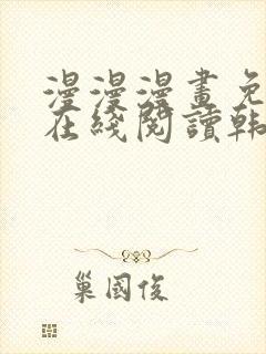 漫漫漫画免费版在线阅读韩漫入口