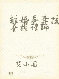 离婚争夺孩子抚养权律师