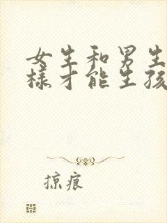 女生和男生怎么样才能生孩子