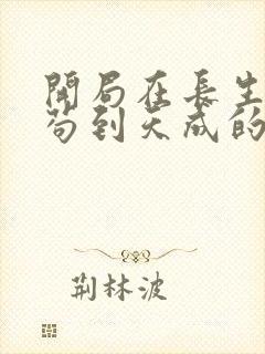 开局在长生界,苟到天成的小说