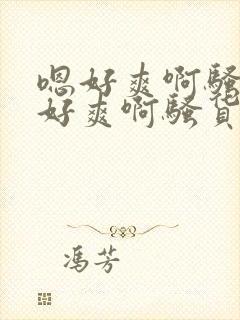 嗯好爽啊骚货嗯好爽啊骚货嗯