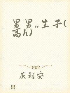 男男,,生子(高h)