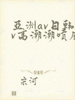 亚洲av日韩av高潮潮喷麻豆
