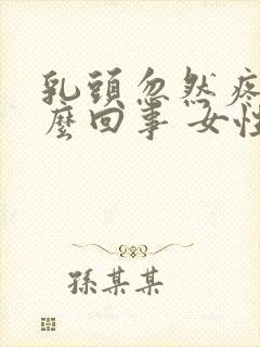 乳头忽然疼是怎么回事 女性