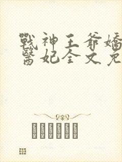 战神王爷娇宠小医妃全文免费阅读