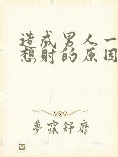 造成男人一插就想射的原因