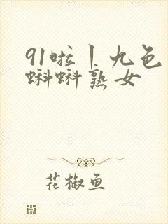 91啦丨九色丨蝌蚪熟女