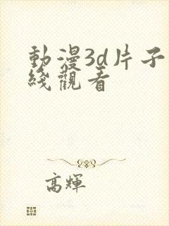 动漫3d片子在线观看