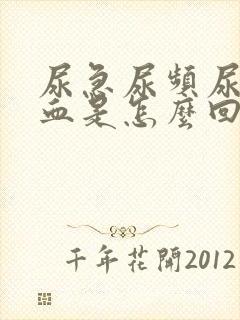 尿急尿频尿疼尿血是怎么回事