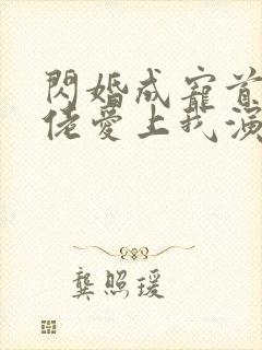 闪婚成宠首富大佬爱上我演员表