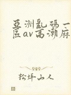 亚洲乱码一区二区av高潮麻豆