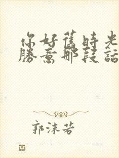 你好旧时光万事胜意那段话