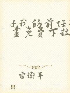 f,我的前任漫画免费下拉式最新章节