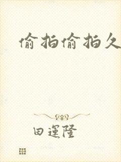 偷拍偷拍久久久