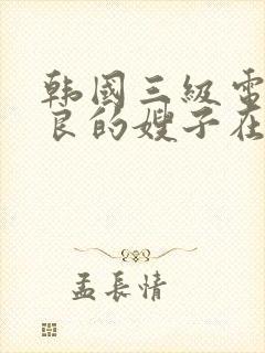 韩国三级电影善良的嫂子在线观看