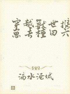 穿越兽世携夫养崽去种田六月盛夏