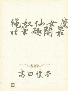 绳奴仙女魔女txt笔趣阁最新章节更新