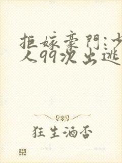 拒嫁豪门:少夫人99次出逃未删减