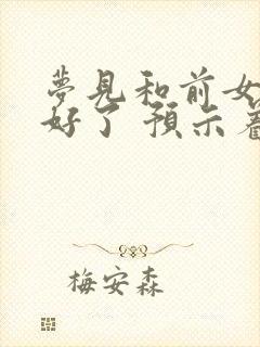 梦见和前女友和好了 预示着什么封面