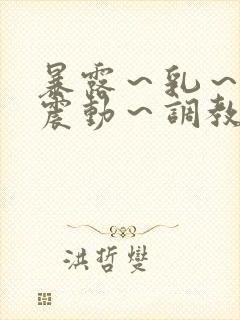 暴露～乳～奶～震动～调教～夹