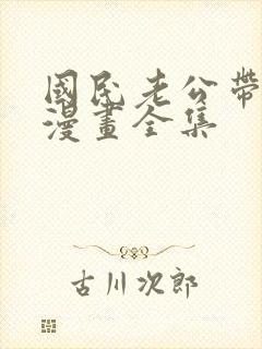 国民老公带回家漫画全集