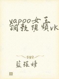 yapoo女王调教视频vk封面