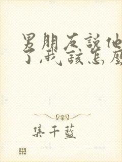 男朋友说他心累了,我该怎么办