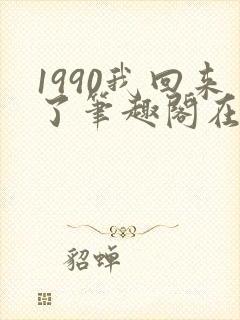 1990我回来了笔趣阁在线阅读