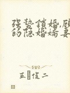 强势锁婚,顾少的隐婚娇妻