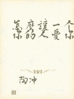 怎么让一个不爱你的人爱你