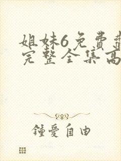 姐妹6免费观看完整全集高清