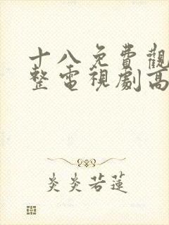 十八免费观看完整电视剧高清