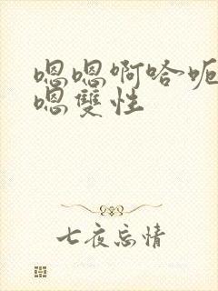 嗯嗯啊哈呃嗯嗯嗯双性